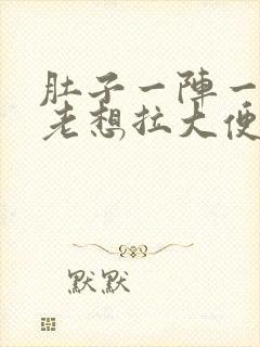 肚子一阵一阵疼老想拉大便