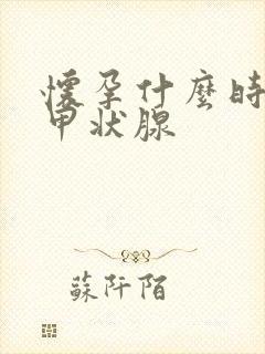 怀孕什么时候查甲状腺