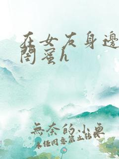 在女友身边c她闺蜜h