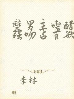 双男主吃醋嫉妒强吻占有欲剧