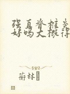 强直脊椎炎能看好吗大概得多少钱