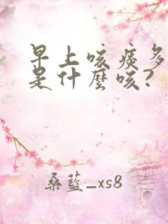 早上咳痰多白痰是什么咳?