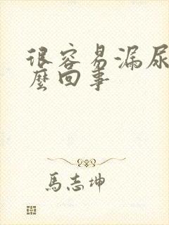 很容易漏尿是怎么回事