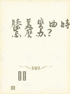 膝盖弯曲时疼痛怎么办?