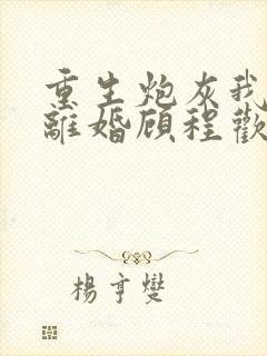 重生炮灰我只想离婚顾程欢结局