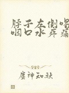 脖子左侧喝水吞咽口水疼痛