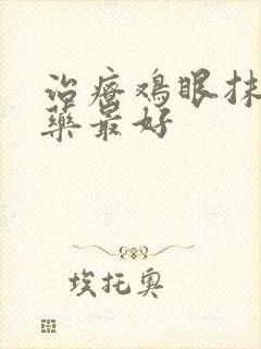 治疗鸡眼抹什么药最好