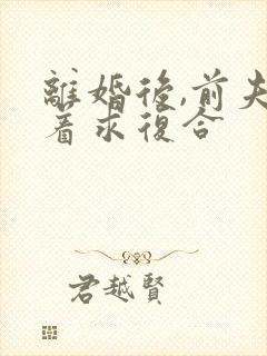 离婚后,前夫哭着求复合