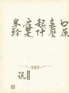 半夜起来口苦口干是什么原因