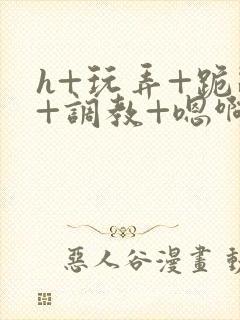 h+玩弄+跪趴+调教+嗯啊女友