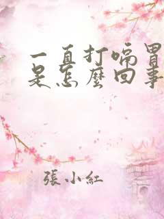 一直打嗝胃胀气是怎么回事