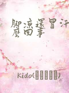 脚凉还冒汗是怎么回事