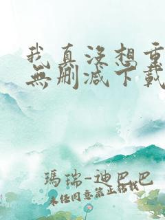 我真没想重生啊无删减下载