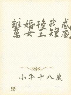 离婚后我成了亿万女王短剧