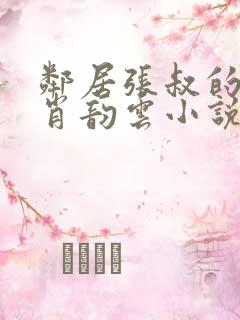 邻居张叔的妻子肖韵云小说免费阅读