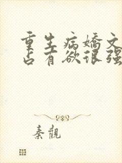 重生病娇文男主占有欲很强