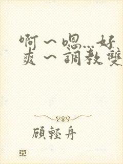 啊～嗯...好爽～调教双性主仆后宫