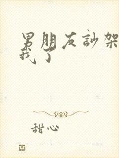 男朋友吵架不理我了