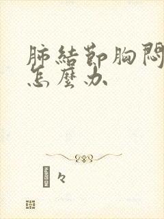 肺结节胸闷气短怎么办