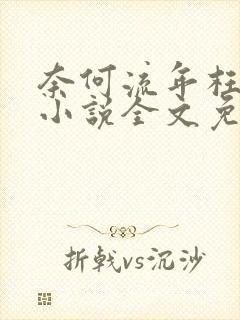 奈何流年枉情深小说全文免费阅读