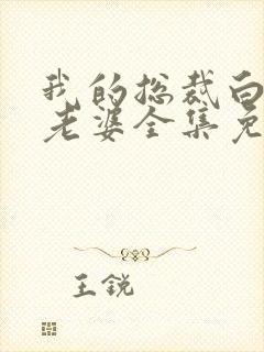 我的总裁白富美老婆全集免费版