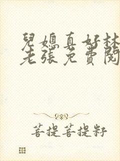 儿媳真好林雅瑶老张免费阅读