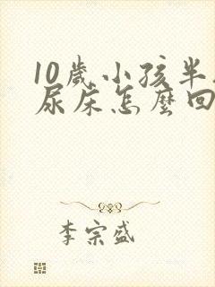 10岁小孩半夜尿床怎么回事