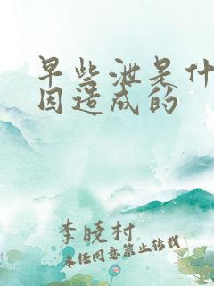 早些泄是什么原因造成的