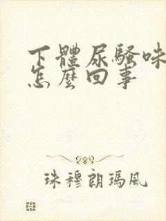 下体尿骚味很重怎么回事