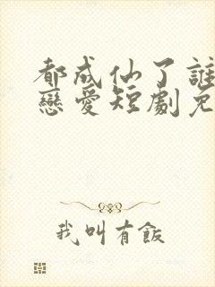 都成仙了谁还谈恋爱短剧免费观看