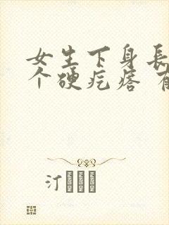 女生下身长了一个硬疙瘩 有点疼