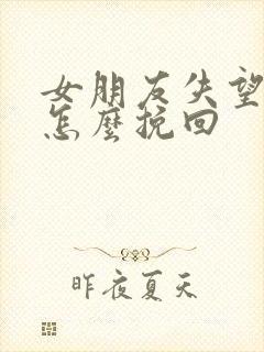 女朋友失望透了怎么挽回