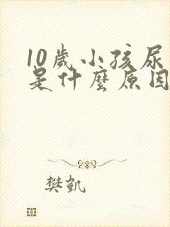 10岁小孩尿床是什么原因