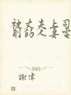 被丈夫上司潜规则的人妻电影