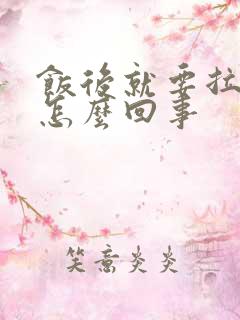 饭后就要拉大便怎么回事