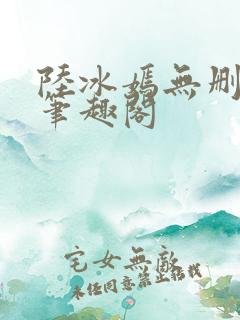 陆冰嫣无删减版笔趣阁