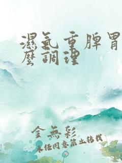 湿气重脾胃虚怎么调理