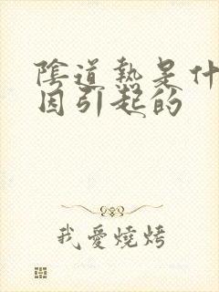 阴道热是什么原因引起的