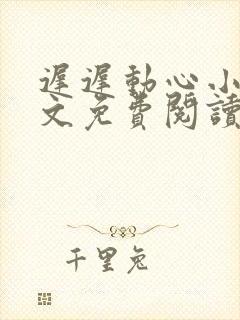 迟迟动心小说全文免费阅读无删减