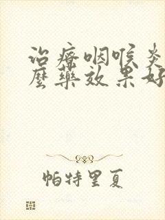 治疗咽喉炎吃什么药效果好