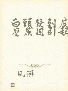 白头发到底是什么原因引起的