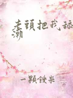 老头把我舔到高潮