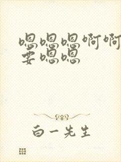 嗯嗯嗯啊啊啊不要嗯嗯