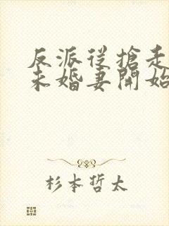 反派从抢走叶凡未婚妻开始最新章节txt