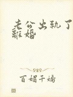 老公出轨了如何离婚