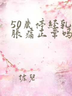 50岁停经乳房胀痛正常吗