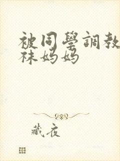 被同学调教的丝袜妈妈