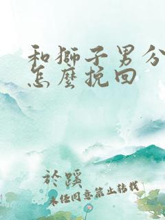 和狮子男分手了怎么挽回