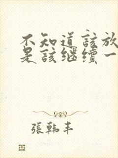 不知道该放弃还是该继续一段感情