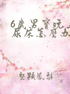 6岁男宝晚上老尿床怎么办